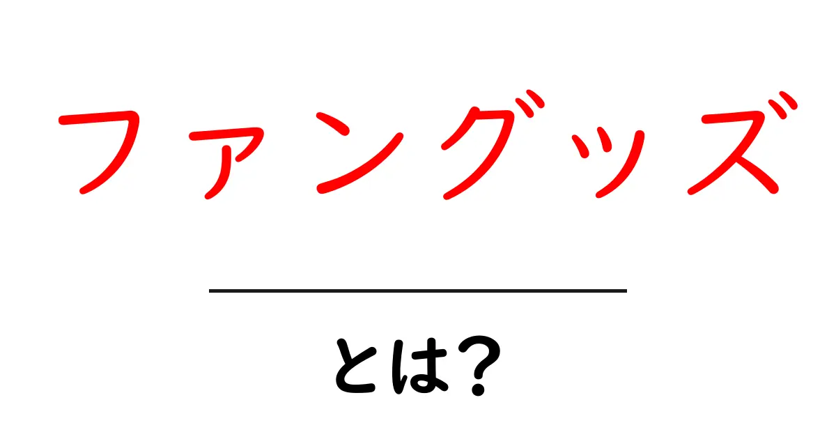 ファングッズとは？初心者でも分かるファングッズの基礎と賢い集め方共起語・同意語・対義語も併せて解説！