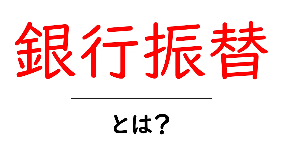 銀行振替・とは?初心者にも分かる使い方とメリットを徹底解説共起語・同意語・対義語も併せて解説!