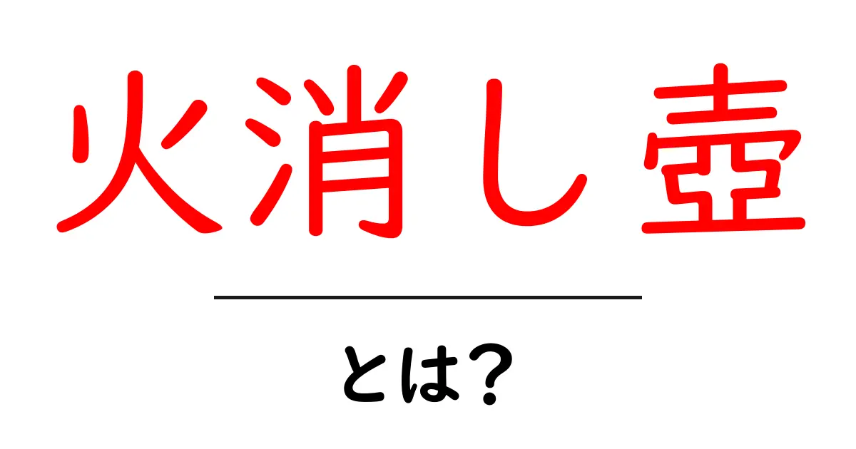 火消し壺とは？歴史と使い方をやさしく解説共起語・同意語・対義語も併せて解説！