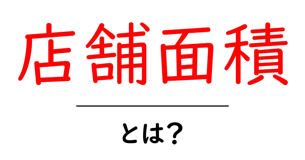 店舗面積・とは?初心者にも分かる店舗の広さの基本と活用法共起語・同意語・対義語も併せて解説!