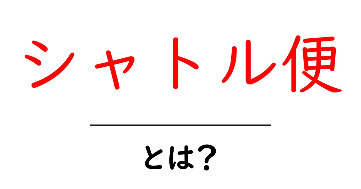 シャトル便とは？初心者にも分かる基本ガイド共起語・同意語・対義語も併せて解説！