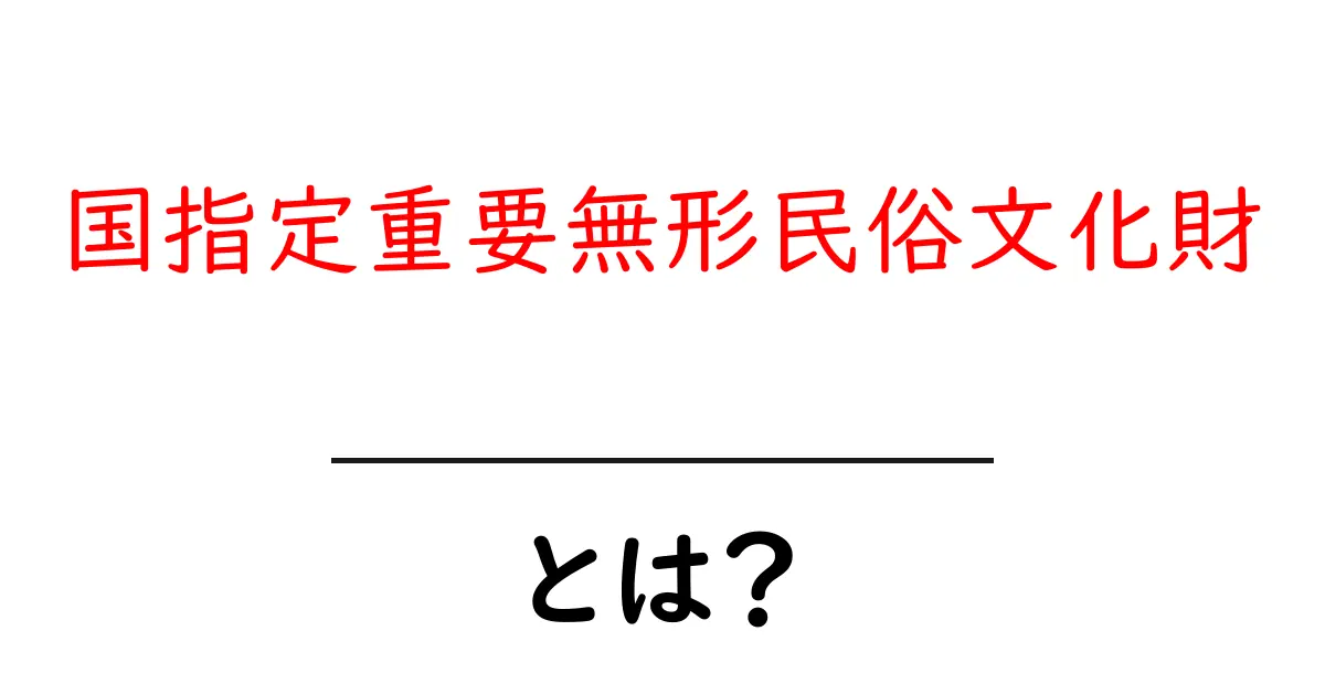 国指定重要無形民俗文化財とは？初心者にもわかる解説と代表例共起語・同意語・対義語も併せて解説！