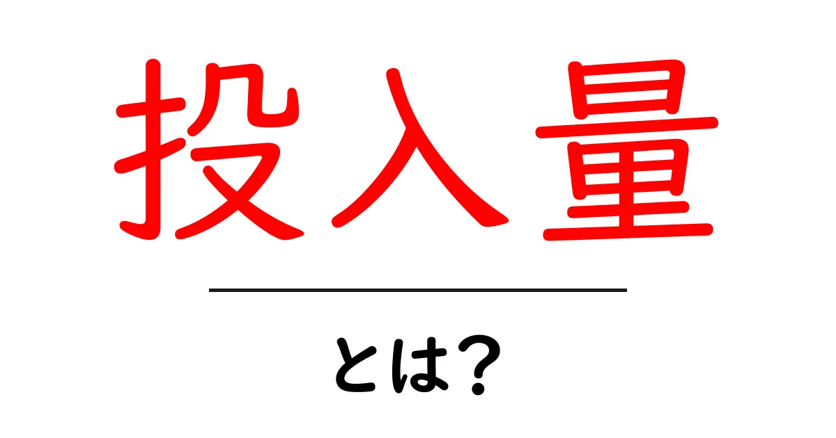 投入量・とは？初心者にもわかる基礎解説と日常の例共起語・同意語・対義語も併せて解説！