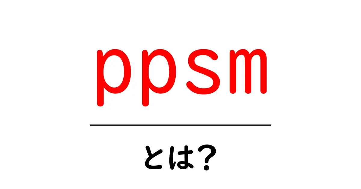 ppsm・とは？初心者向けに徹底解説共起語・同意語・対義語も併せて解説！