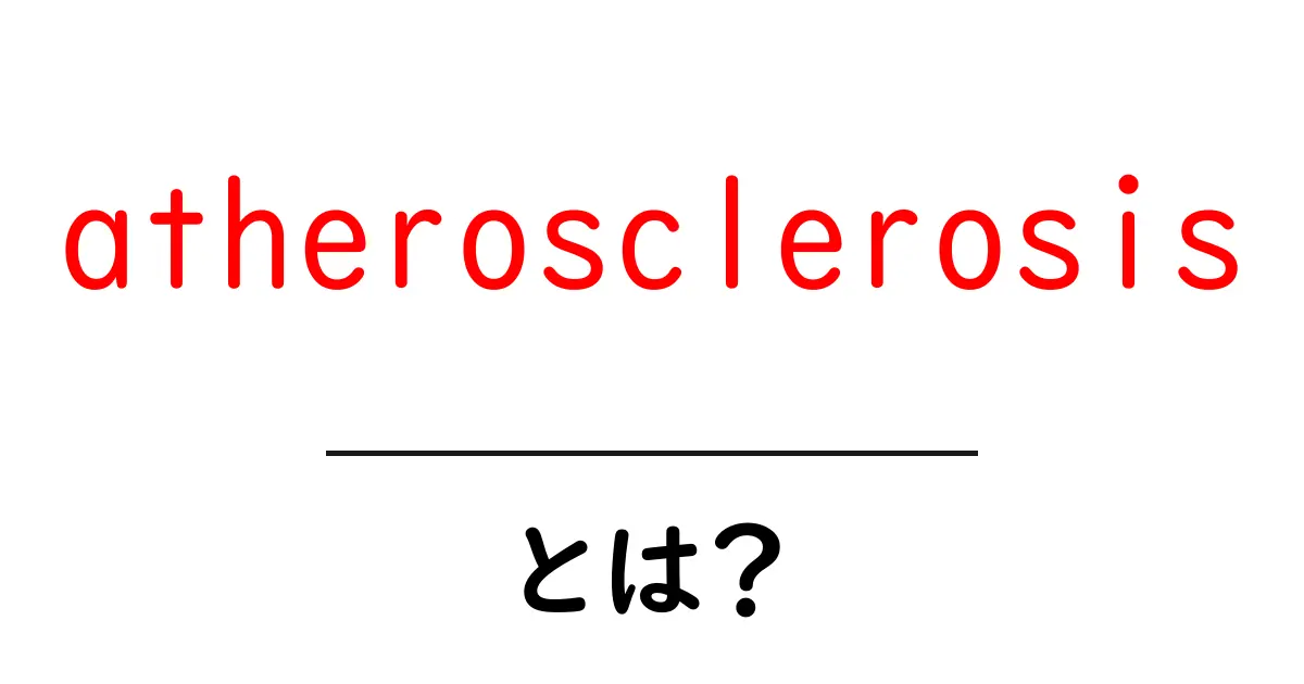 atherosclerosisとは？初心者向けのやさしい解説と予防のポイント共起語・同意語・対義語も併せて解説！