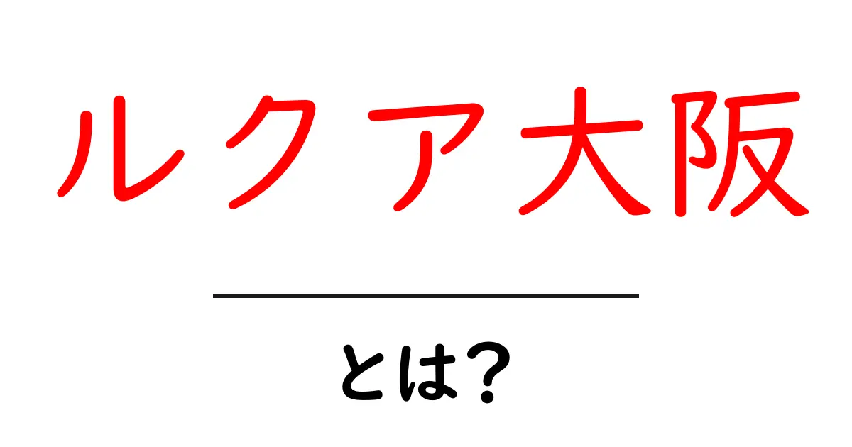 ルクア大阪・とは？初心者向けガイド：アクセス・特徴・楽しみ方を徹底解説共起語・同意語・対義語も併せて解説！