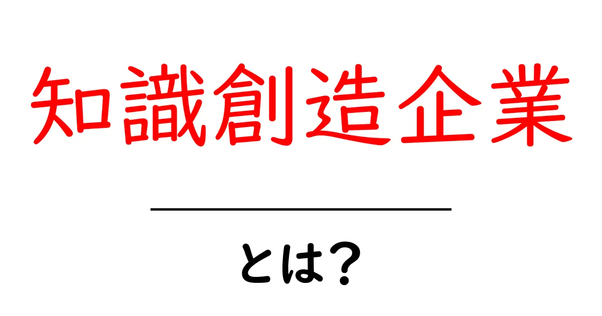 知識創造企業・とは?初心者にもわかる基本と実例共起語・同意語・対義語も併せて解説!