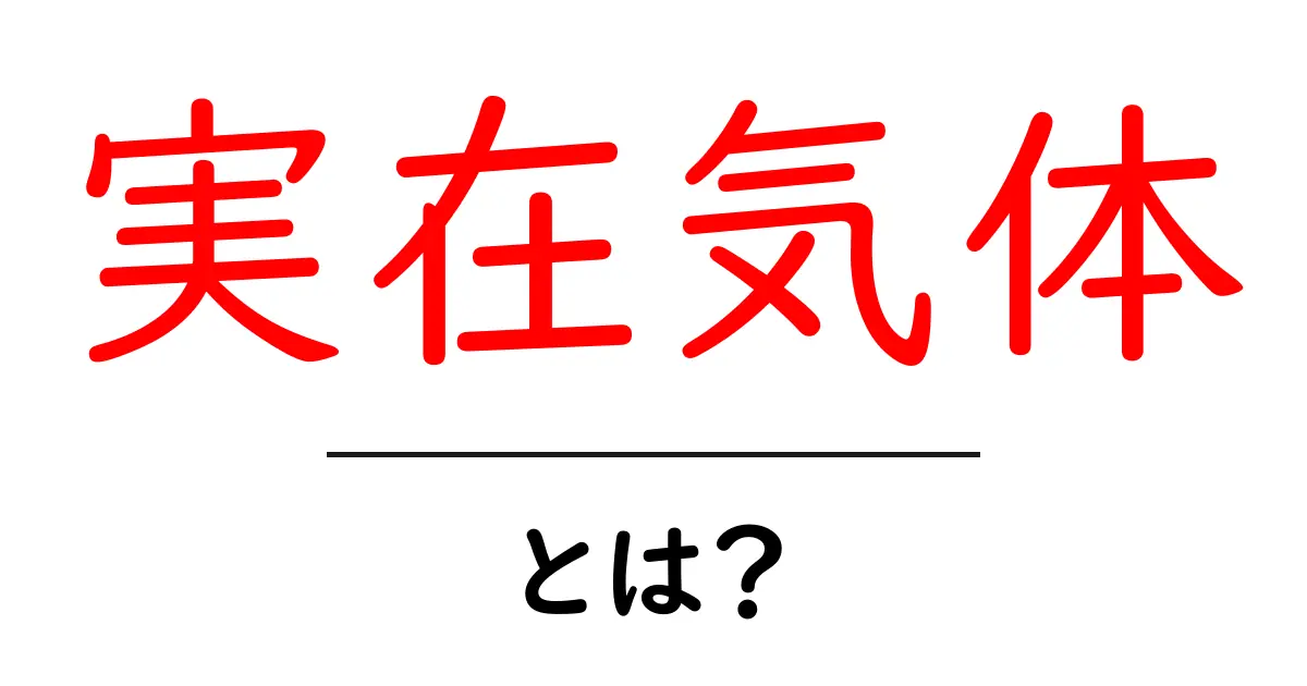 実在気体とは？理想気体との違いを中学生にもわかる解説共起語・同意語・対義語も併せて解説！