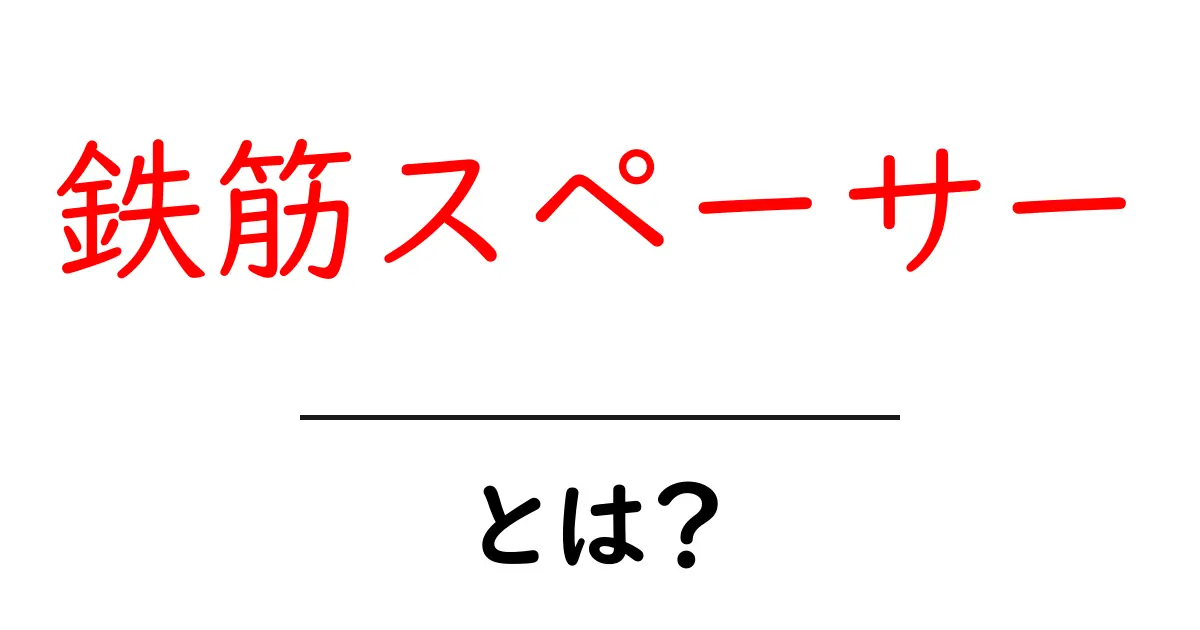 鉄筋スペーサーとは？建築現場の基礎を守る重要アイテムをやさしく解説共起語・同意語・対義語も併せて解説！