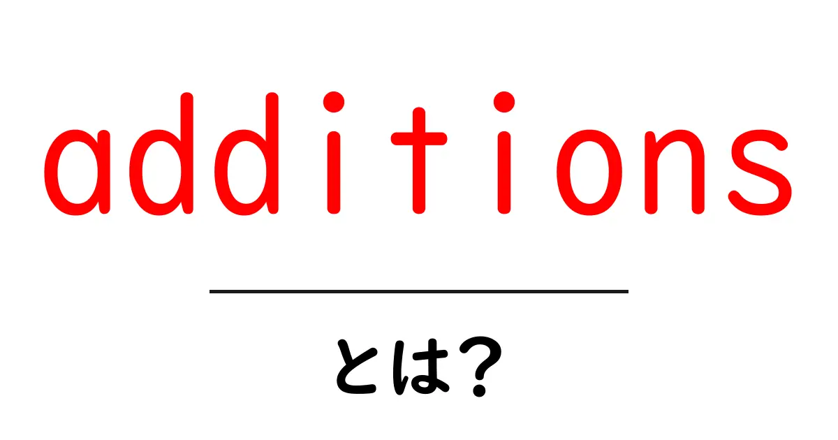 additions・とは？初心者にもわかる使い方と意味のポイント共起語・同意語・対義語も併せて解説！