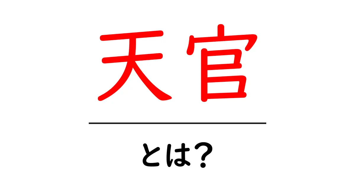 天官とは?意味・役割・起源を初心者向けにやさしく解説共起語・同意語・対義語も併せて解説!