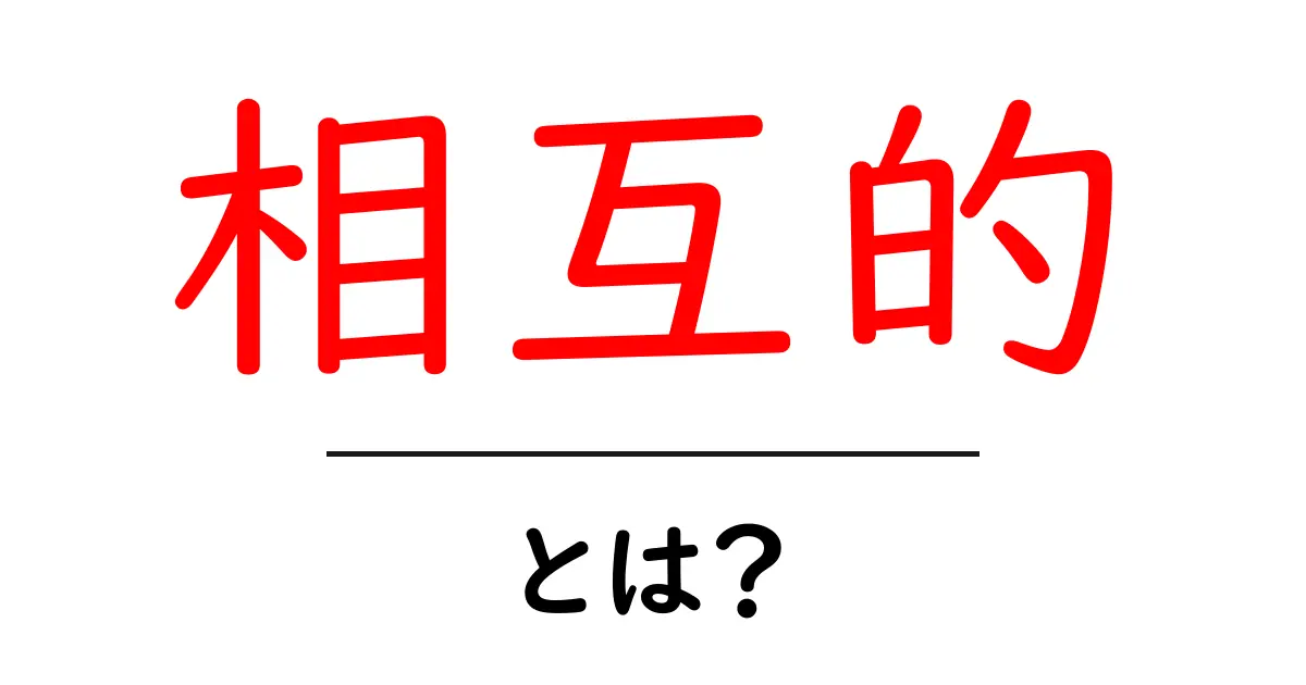 相互的・とは?意味と使い方を初心者にやさしく解説共起語・同意語・対義語も併せて解説!