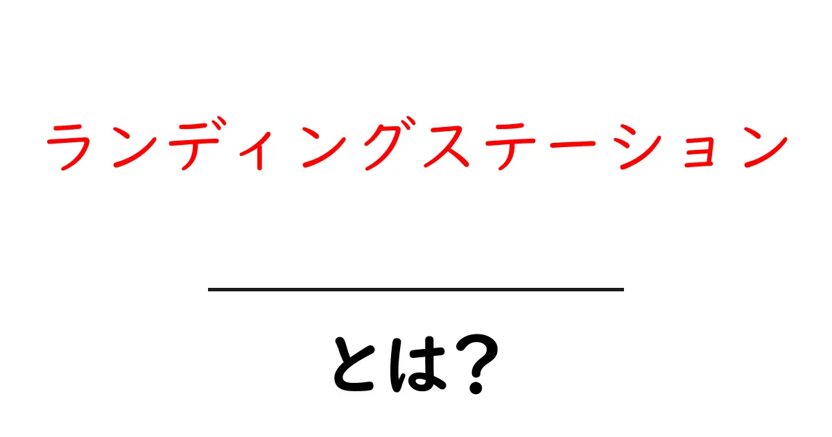 ランディングステーション・とは？初心者にも分かる基本と役割解説共起語・同意語・対義語も併せて解説！