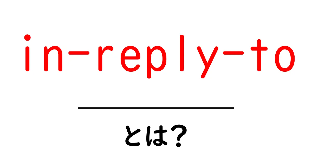 in-reply-toとは？初心者にやさしい意味と使い方ガイド共起語・同意語・対義語も併せて解説！