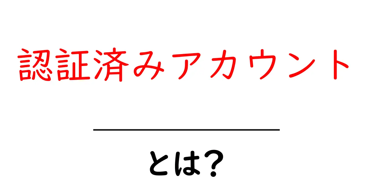 認証済みアカウント・とは?初心者でもわかる解説ガイド共起語・同意語・対義語も併せて解説!
