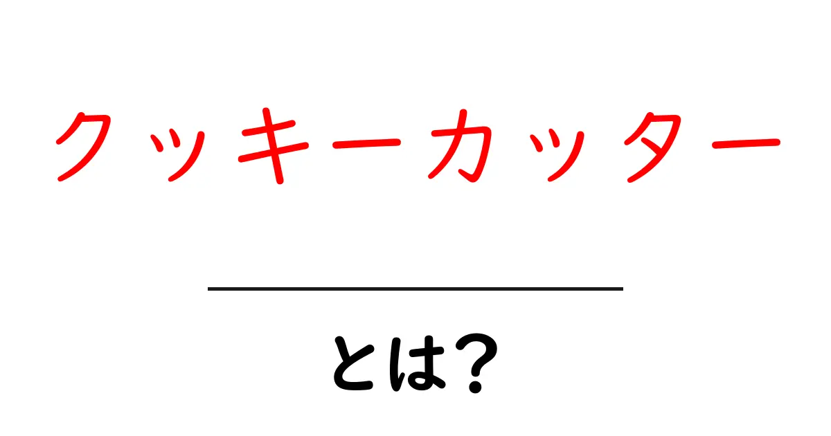 クッキーカッターとは？初心者向けに分かりやすく解説する完全ガイド共起語・同意語・対義語も併せて解説！