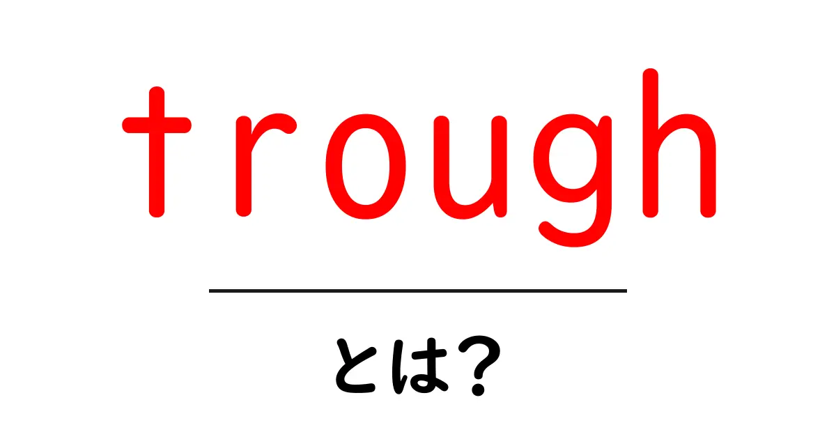 trough（トラフ）とは？初心者でもわかる意味と使い方ガイド共起語・同意語・対義語も併せて解説！