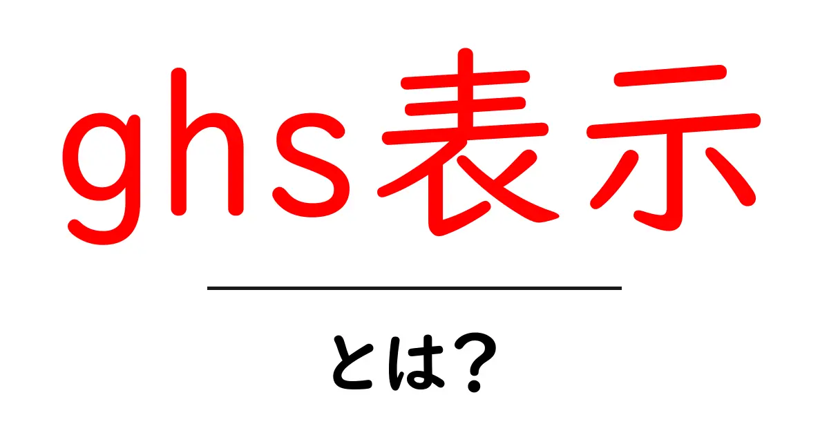 ghs表示とは？初心者が押さえる基本と使い方をやさしく解説共起語・同意語・対義語も併せて解説！