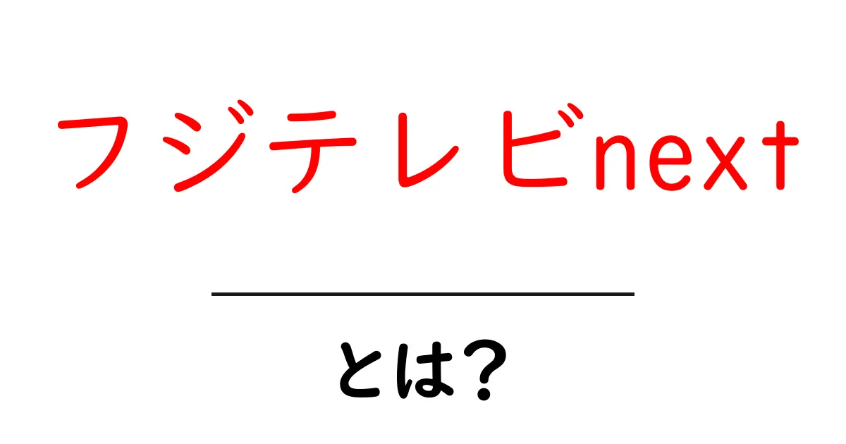 フジテレビnextとは？初心者向けに徹底解説 – 使い方と特徴をわかりやすく共起語・同意語・対義語も併せて解説！