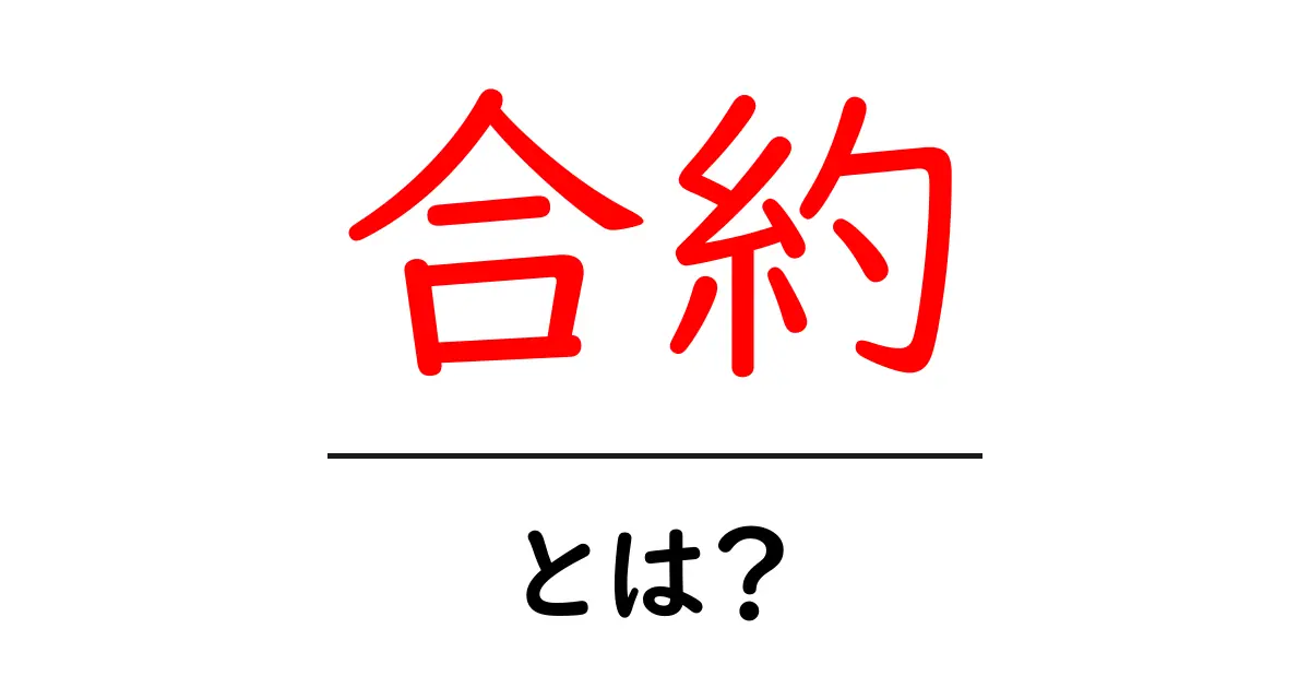 合約とは？初心者でもわかる合約の基礎知識と読み方ガイド共起語・同意語・対義語も併せて解説！