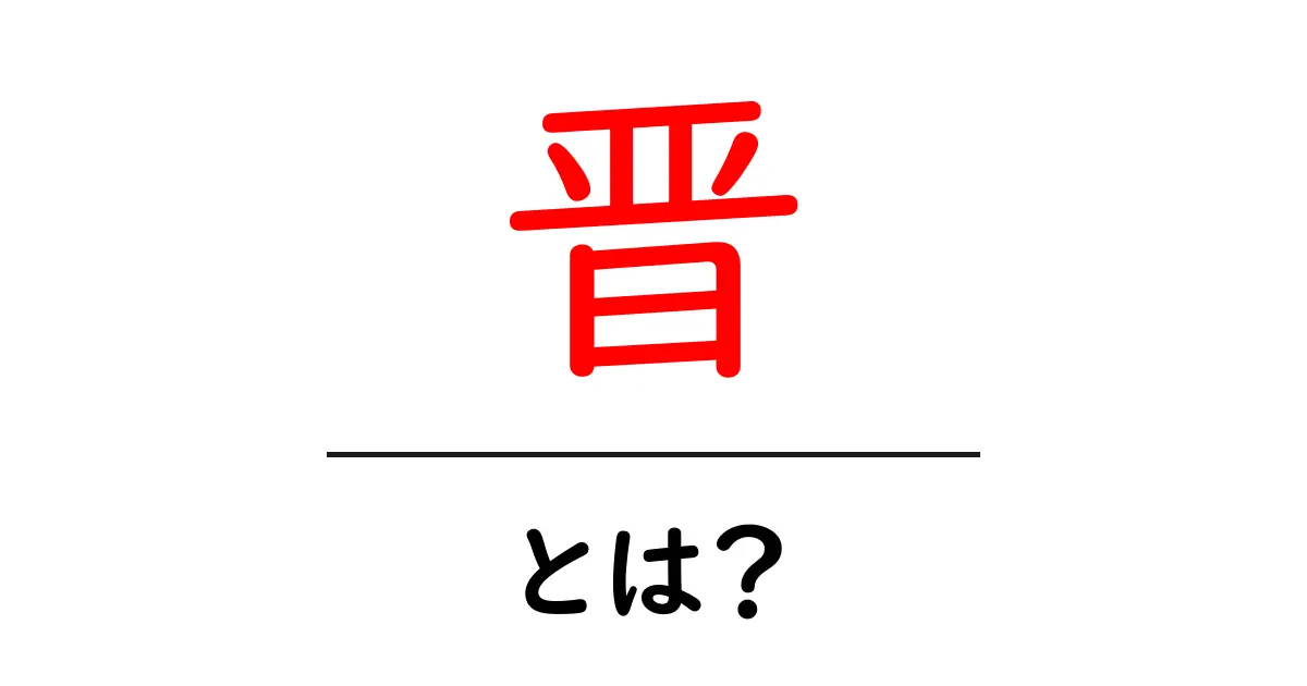 晋とは?初心者でも分かる基礎解説と使い方のポイント共起語・同意語・対義語も併せて解説!