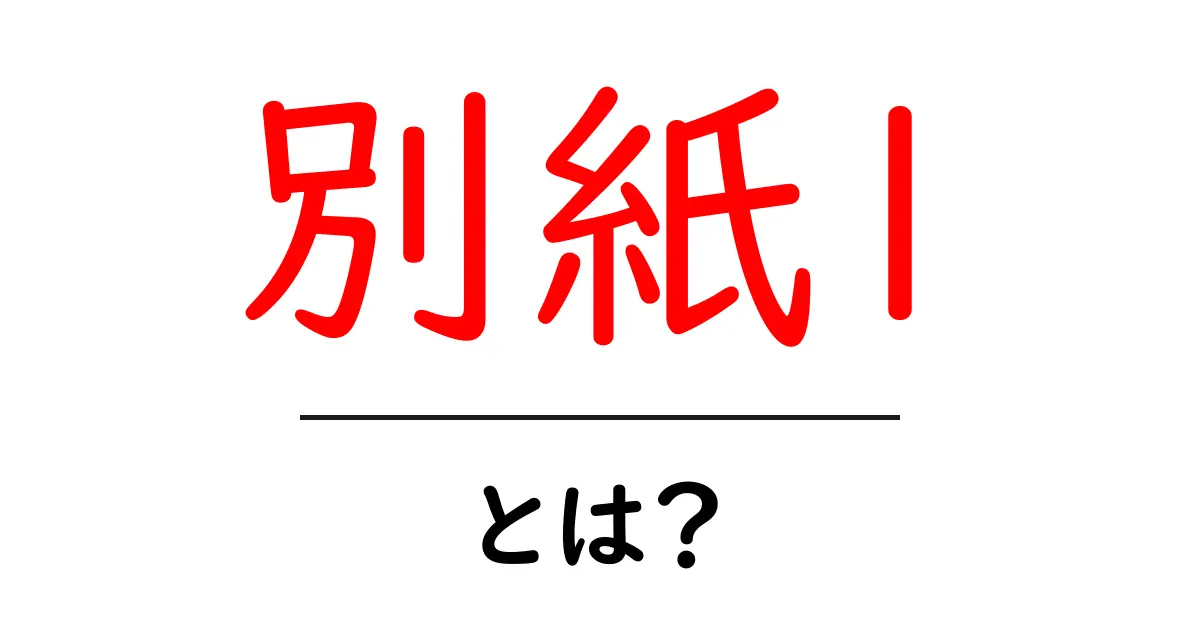 別紙1・とは？ 初心者にもわかる基本ガイドと使い方共起語・同意語・対義語も併せて解説！