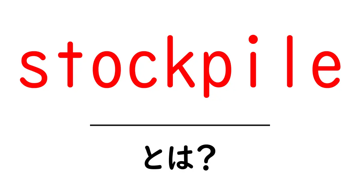 stockpileとは？初めてでも分かる蓄えの意味と賢い活用法共起語・同意語・対義語も併せて解説！