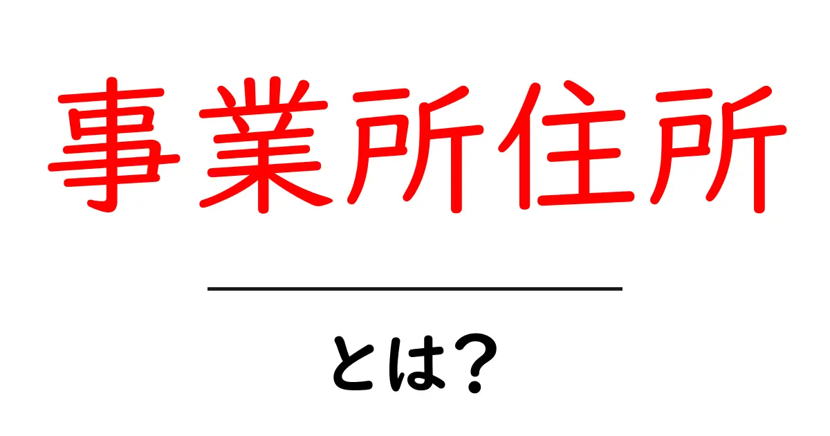 事業所住所・とは？初心者が押さえる基礎と書き方のポイント共起語・同意語・対義語も併せて解説！