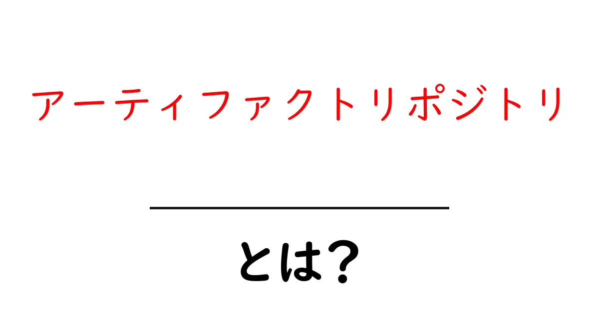 アーティファクトリポジトリとは?初心者向けにわかりやすく解説共起語・同意語・対義語も併せて解説!