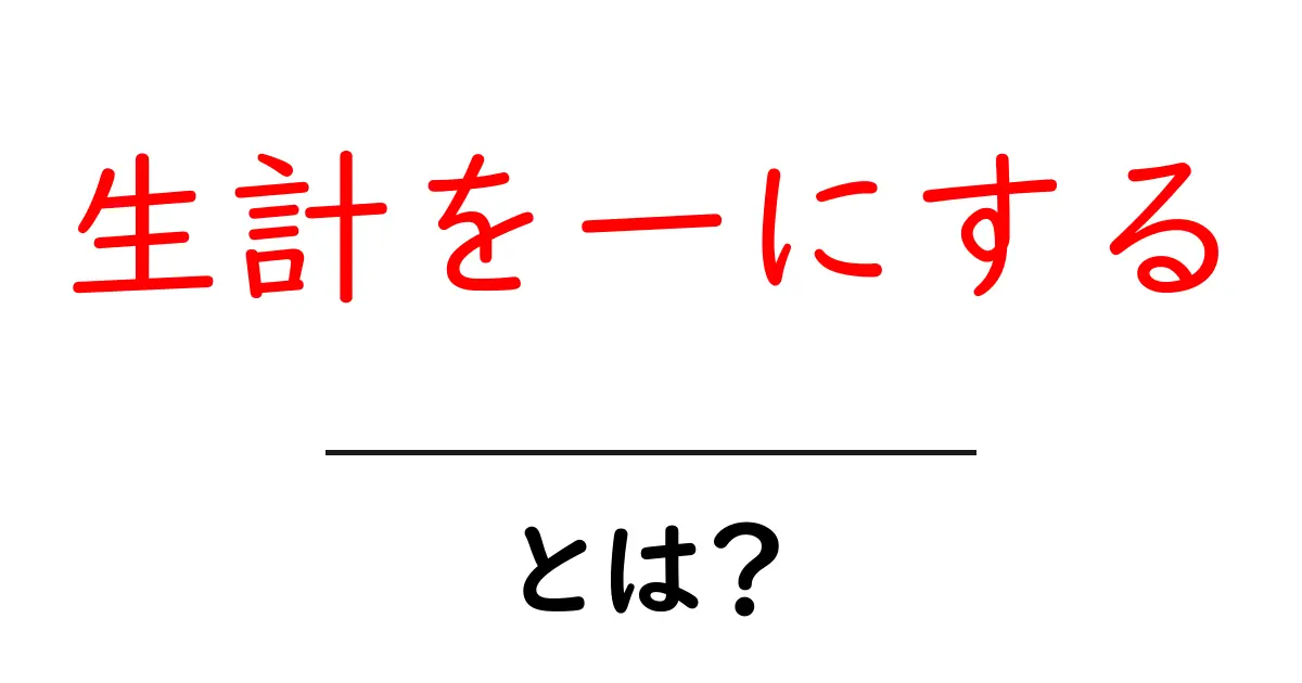 生計を一にするとは?家庭の暮らしを安定させるための基本ガイド共起語・同意語・対義語も併せて解説!