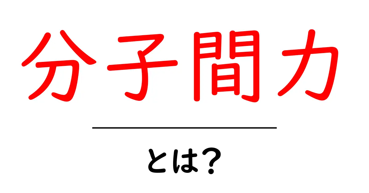 分子間力・とは？初心者にもわかる科学の基礎と日常のヒミツ共起語・同意語・対義語も併せて解説！