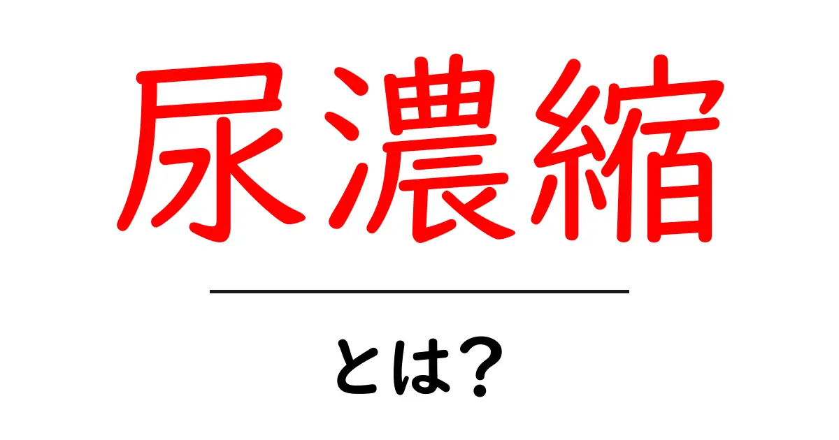 尿濃縮・とは?中学生にも分かるやさしい解説と生活のヒント共起語・同意語・対義語も併せて解説!