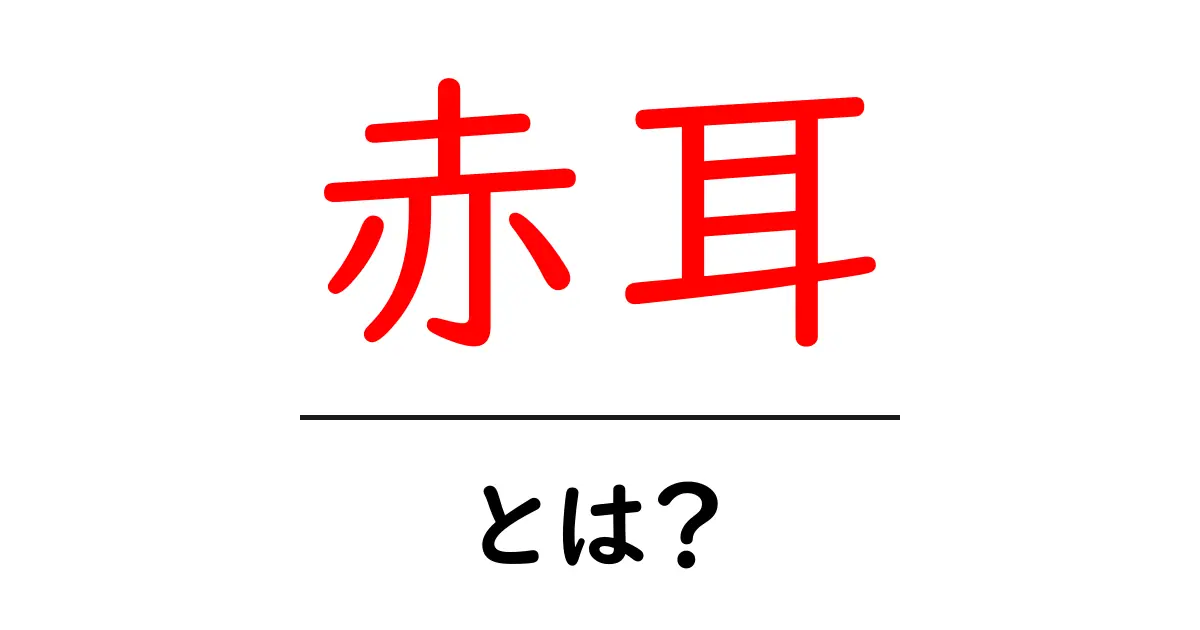 赤耳とは？初心者にもわかる読み方と秘密を徹底解説共起語・同意語・対義語も併せて解説！