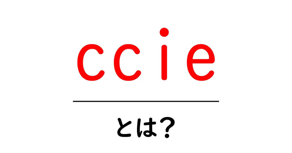 ccieとは？初心者向け完全ガイド：資格の意味と学習のコツ共起語・同意語・対義語も併せて解説！