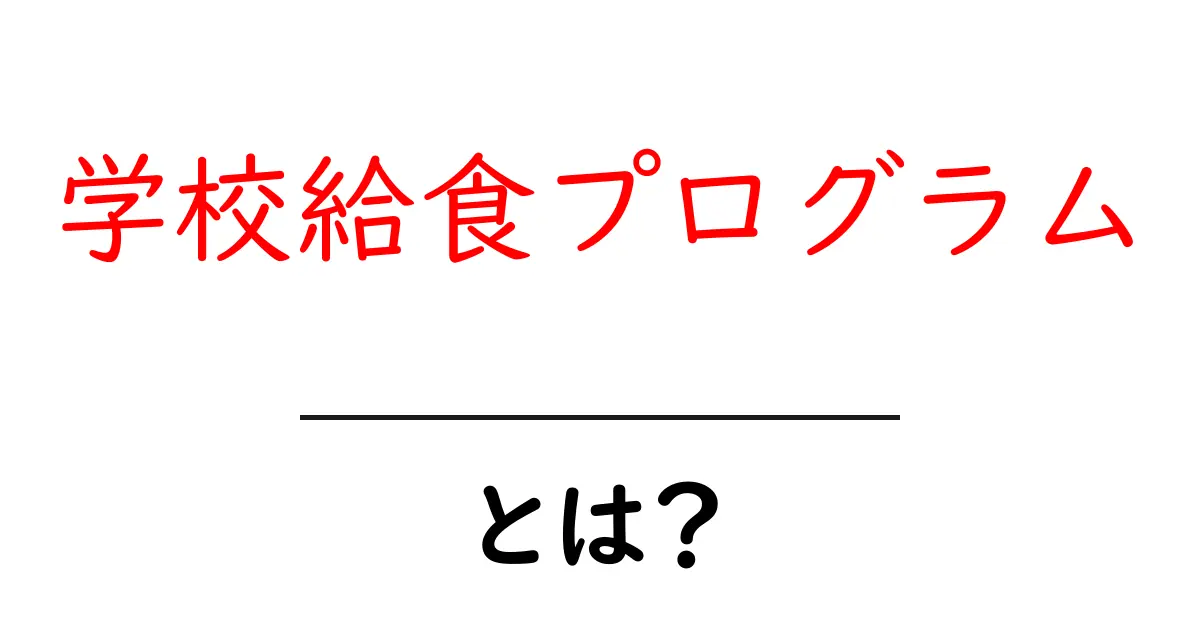 学校給食プログラムとは？初心者向けに仕組みとメリットを徹底解説共起語・同意語・対義語も併せて解説！