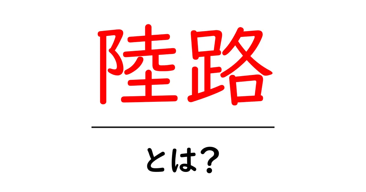 陸路・とは?初心者向けに解説する基本と使い方ガイド共起語・同意語・対義語も併せて解説!