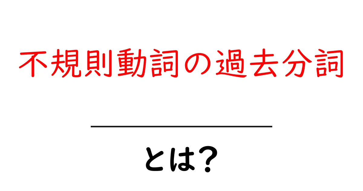 不規則動詞の過去分詞とは？初心者でもわかる使い方と練習ポイント共起語・同意語・対義語も併せて解説！