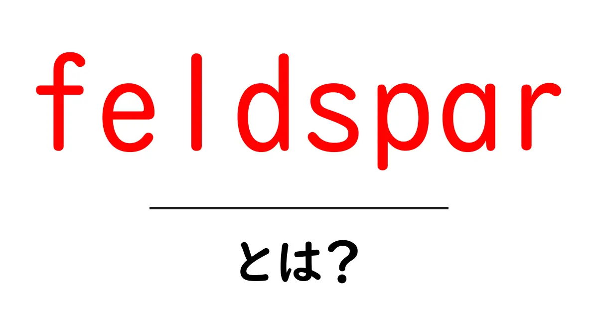 feldsparとは？初心者向け解説と日常での見つけ方・使われ方共起語・同意語・対義語も併せて解説！