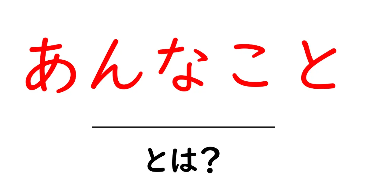あんなこととは?初心者にやさしい意味と使い方ガイド共起語・同意語・対義語も併せて解説!