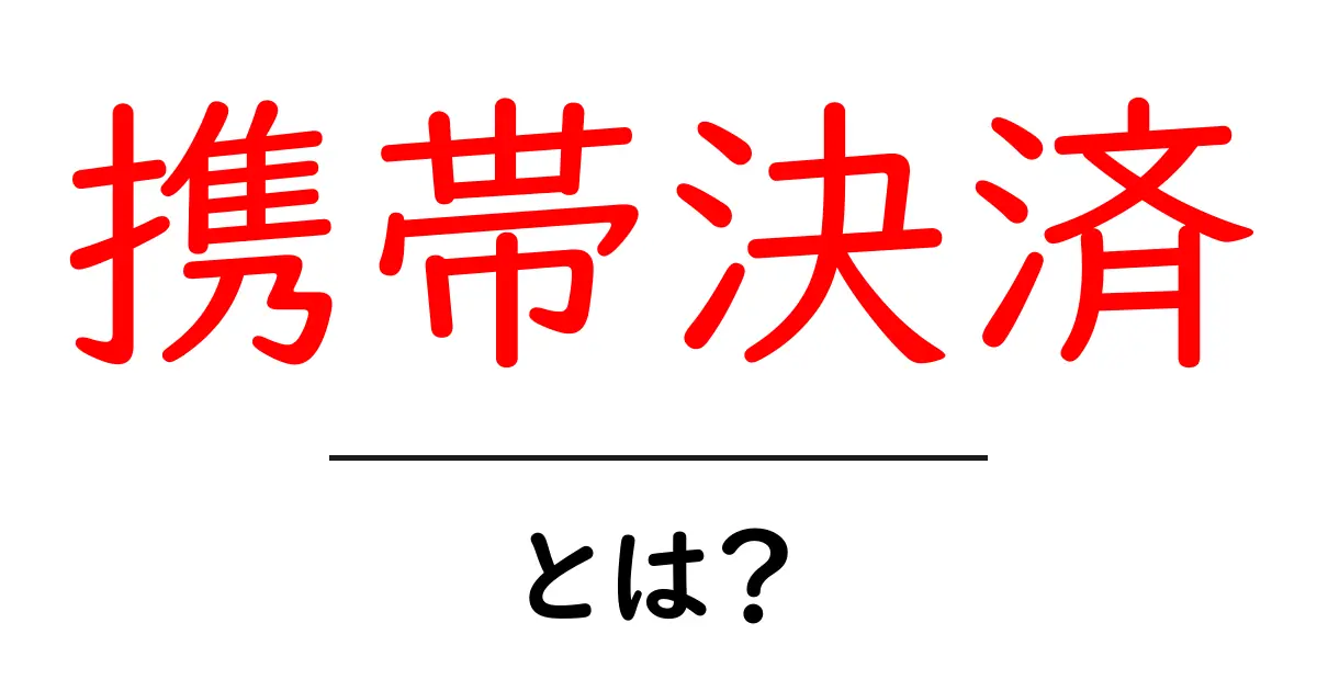 携帯決済・とは？初心者にもわかる使い方と仕組みを徹底解説共起語・同意語・対義語も併せて解説！