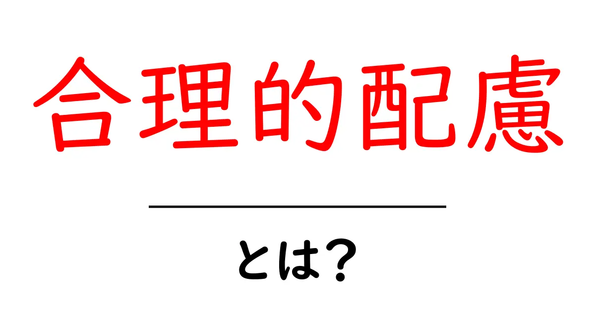 合理的配慮とは？初心者にも分かる解説と実例共起語・同意語・対義語も併せて解説！