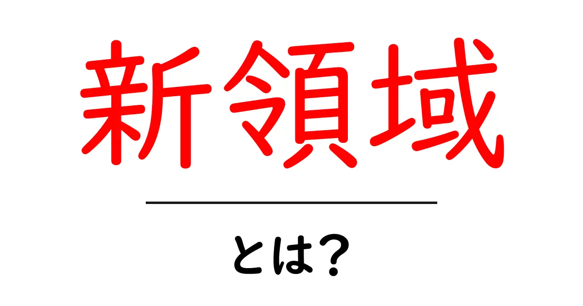 新領域とは？初心者にも分かる意味と使い方ガイド共起語・同意語・対義語も併せて解説！