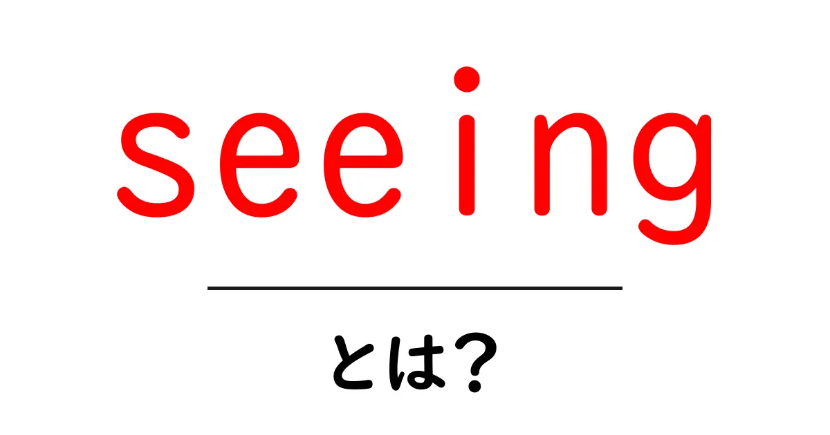 seeingとは？初心者向けに解説する使い方と意味のガイド共起語・同意語・対義語も併せて解説！