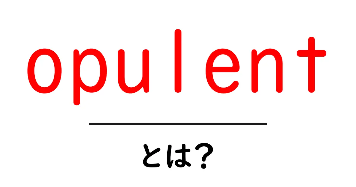 opulentとは？ 豪華さの意味と使い方を初心者向けに解説共起語・同意語・対義語も併せて解説！