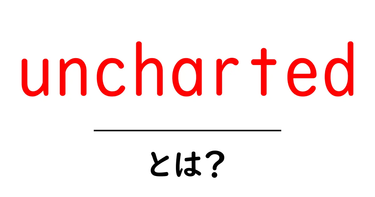 unchartedとは？未知を切り開く英語の意味と使い方を初心者向けに解説共起語・同意語・対義語も併せて解説！