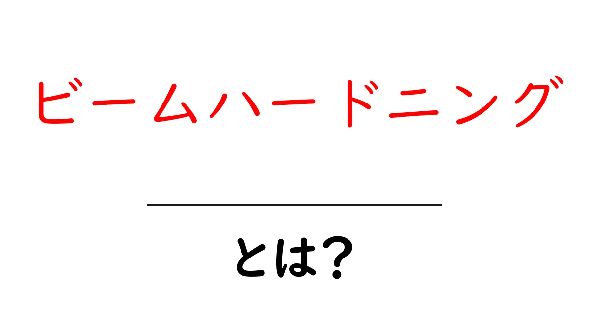 ビームハードニングとは？初心者にもわかる基本と身近な例で解説共起語・同意語・対義語も併せて解説！