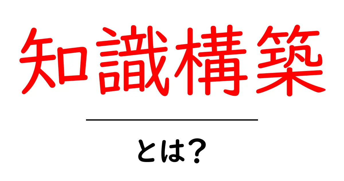 知識構築・とは？初心者が押さえるべき基本と実践のコツ共起語・同意語・対義語も併せて解説！