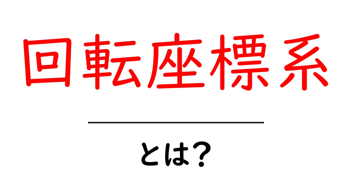 回転座標系・とは？中学生にもわかる基礎から実例まで完全解説共起語・同意語・対義語も併せて解説！