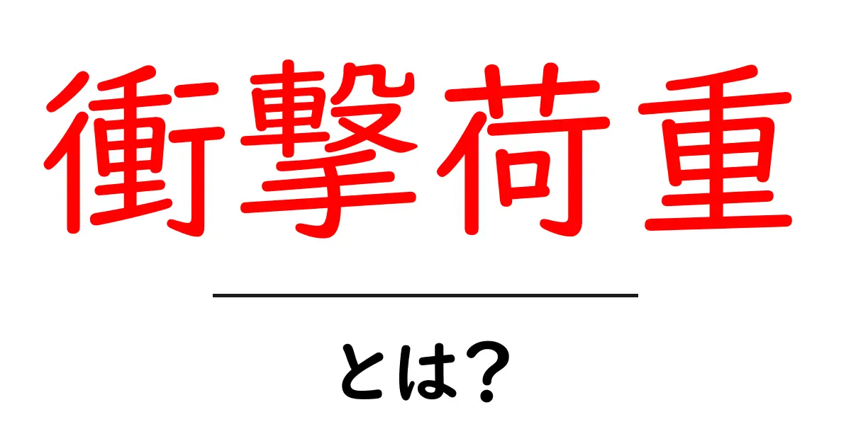 衝撃荷重・とは？ 中学生にもわかるやさしい解説と実例共起語・同意語・対義語も併せて解説！