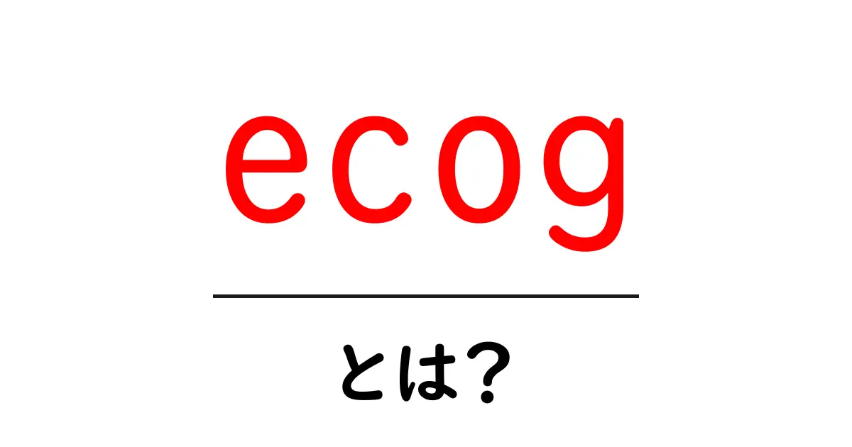 ecog・とは？初心者向け解説：意味・使い方とSEOでの活用ポイント共起語・同意語・対義語も併せて解説！